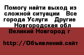 Помогу найти выход из сложной ситуации - Все города Услуги » Другие   . Новгородская обл.,Великий Новгород г.